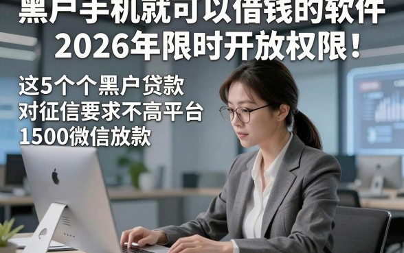 黑户手机就可以借钱的软件2026年限时开放权限！权威论述这5个黑户贷款对征信要求不高平台1500微信放款