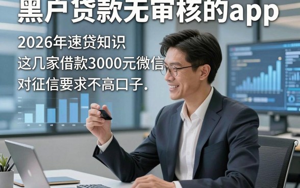 黑户贷款无审核的app，2026年速贷知识这几家借款3000元微信放款对征信要求不高口子