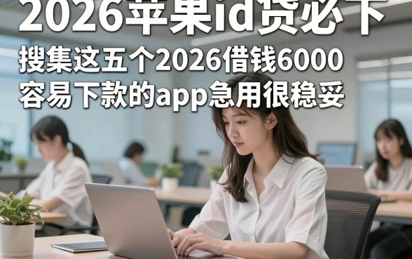 2026苹果id贷必下，搜集这五个2026借钱6000容易下款的app急用很稳妥