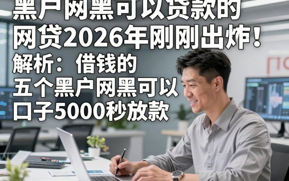 黑户网黑可以贷款的网贷2026年刚刚出炉！解析五个黑户网黑可以借钱的口子5000秒放款