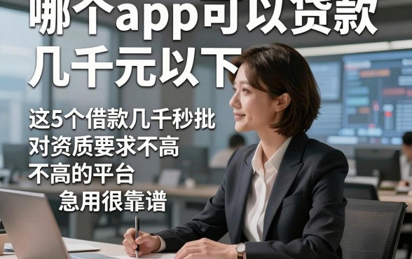 哪个app可以贷款几千元以下，阐释这5个借款几千秒批对资质要求不高的平台急用很靠谱