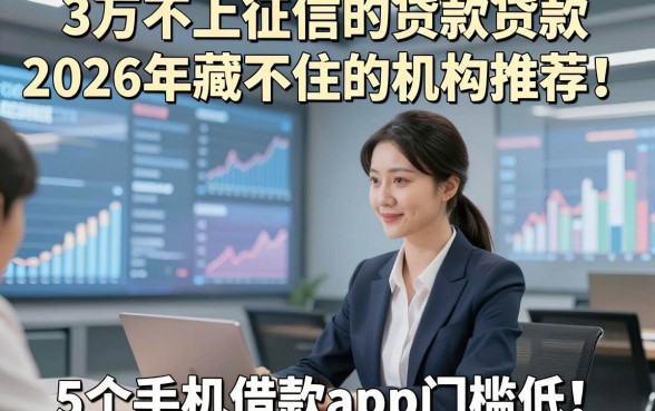 3万不上征信的贷款贷款2026年藏不住的机构推荐！权威叙述5个手机借款app门槛低的