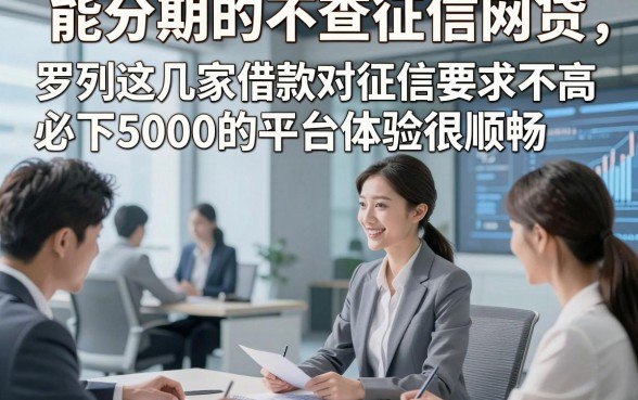 能分期的不查征信网贷，罗列这几家借款对征信要求不高必下5000的平台体验很顺畅