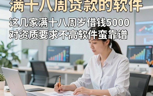 满十八周贷款的软件，这几家满十八周岁借钱5000对资质要求不高软件蛮靠谱