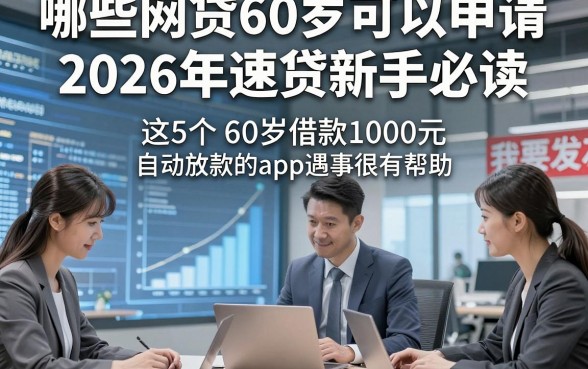 哪些网贷60岁可以申请2026年速贷新手必读，这5个60岁借款1000元自动放款的app遇事很有帮助