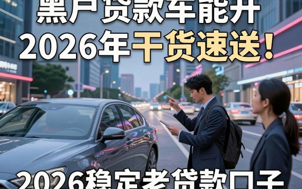 黑户贷款车能开2026年干货速送！同时分享这五个2026稳定老贷款口子