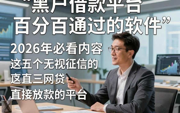 黑户借款平台百分百通过的软件，2026年必看内容这五个无视征信的网贷直接放款的平台