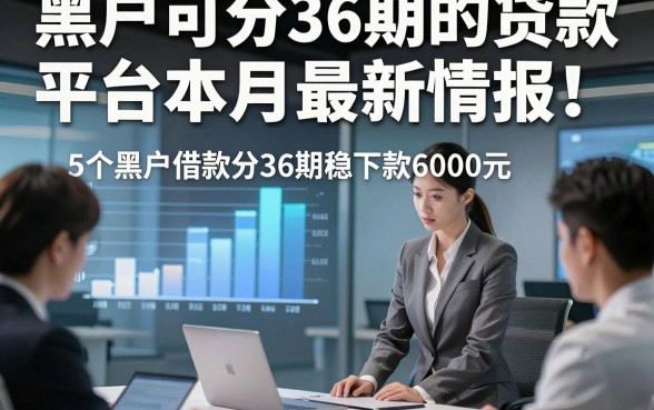 黑户可分36期的贷款平台本月最新情报！本次解说5个黑户借款分36期稳下款6000元的app