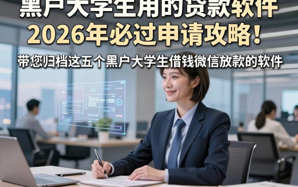 黑户大学生用的贷款软件2026年必过申请攻略！带您归档这五个黑户大学生借钱微信放款的软件
