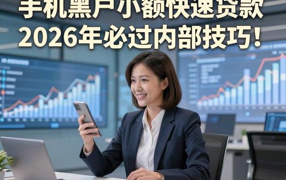 手机黑户小额快速贷款2026年必过内部技巧！本篇为您隆重精挑！