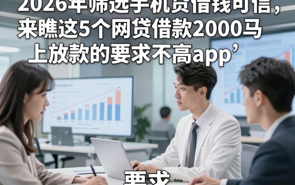 2026年筛选手机贷借钱可信，来瞧这5个网贷借款2000马上放款的要求不高app