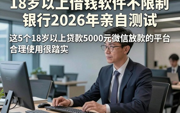 18岁以上借钱软件不限制银行2026年亲自测试，这5个18岁以上贷款5000元微信放款的平台合理使用很踏实