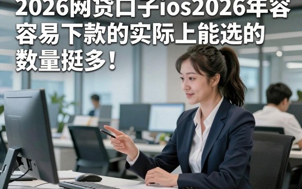 2026网贷口子ios2026年容易下款的实际上能选的数量挺多！，本文全面严选这五个网贷口子！