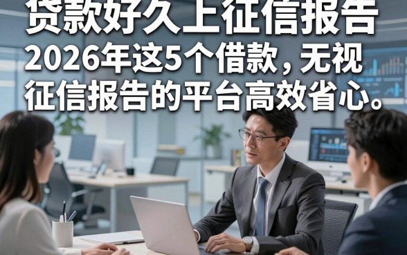 贷款好久上征信报告，2026年这5个借款无视征信报告的平台高效省心