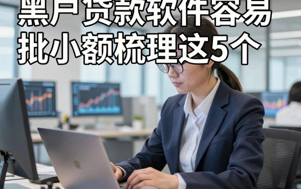 黑户贷款软件容易批小额梳理这5个，本篇为您详细严挑！