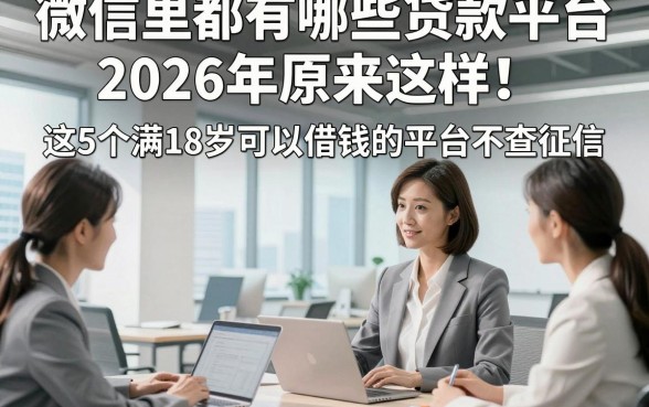 微信里都有哪些贷款平台2026年原来这样！点评​这5个满18岁可以借钱的平台不查征信