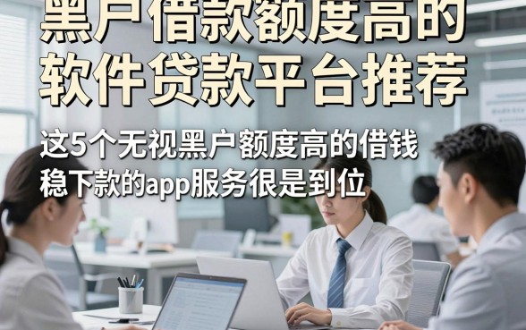 黑户借款额度高的软件贷款平台推荐，这5个无视黑户额度高的借钱稳下款的app服务很是到位