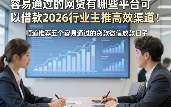 容易通过的网贷有哪些平台可以借款2026行业主推高效渠道！顺道推荐五个容易通过的贷款微信放款口子