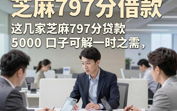 芝麻797分借款，这几家芝麻797分贷款5000口子可解一时之需
