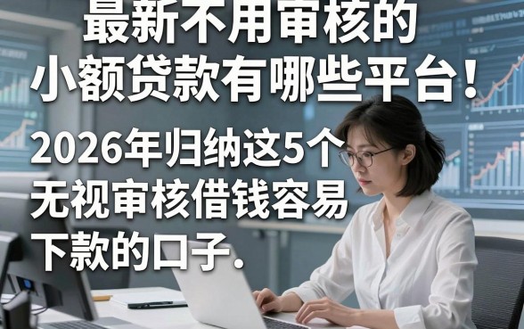 最新不用审核的小额贷款有哪些平台！2026年归纳这5个无视审核借钱容易下款的口子