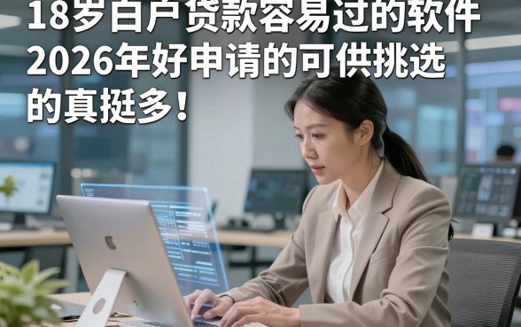 18岁白户贷款容易过的软件2026年好申请的可供挑选的真挺多！，本文为您汇聚​这5个借款软件！