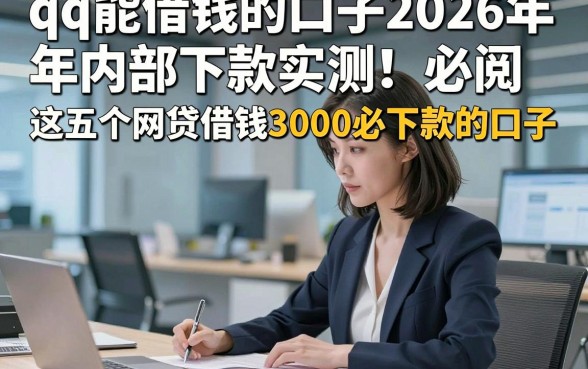 qq能借钱的口子2026年内部下款实测！必阅​这五个网贷借钱3000必下款的口子