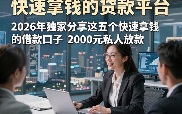 快速拿钱的贷款平台，2026年独家分享这五个快速拿钱的借款口子2000元私人放款