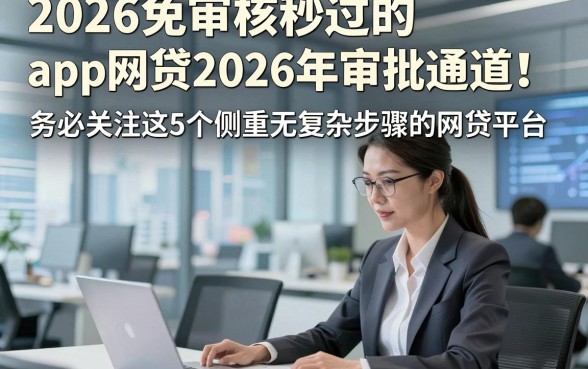 2026免审核秒过的app网贷2026年审批通道！务必关注这5个侧重无复杂步骤的网贷平台
