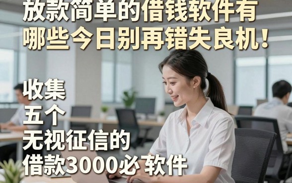 放款简单的借钱软件有哪些今日别再错失良机！收集五个无视征信的借款3000必下软件