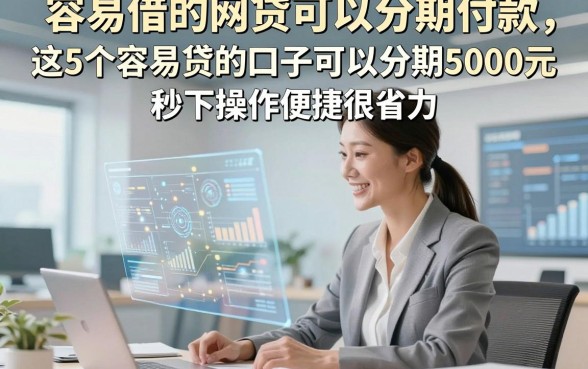 容易借的网贷可以分期付款，这5个容易贷的口子可以分期5000元秒下操作便捷很省力