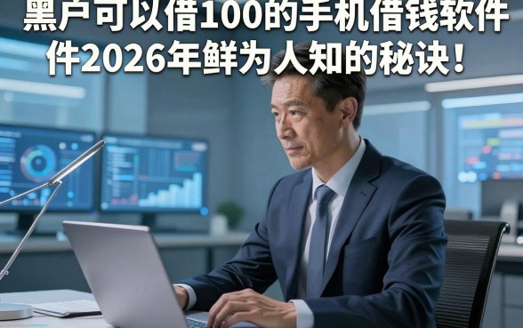黑户可以借100的手机借钱软件2026年鲜为人知的秘诀!顺便整理5个黑户贷款1000元秒下软件