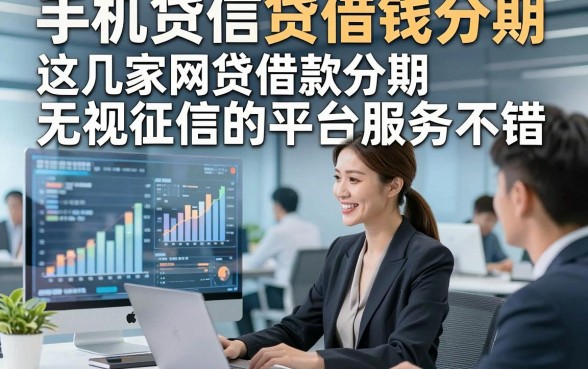 手机贷信贷借钱分期，这几家网贷借款分期无视征信的平台服务不错
