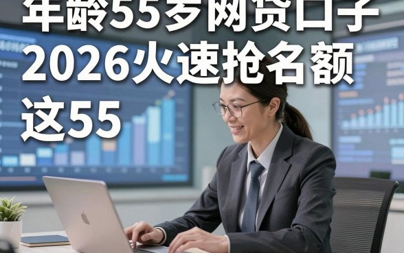 年龄55岁网贷口子，2026火速抢名额这5个年龄55岁借款对年龄要求不高口子