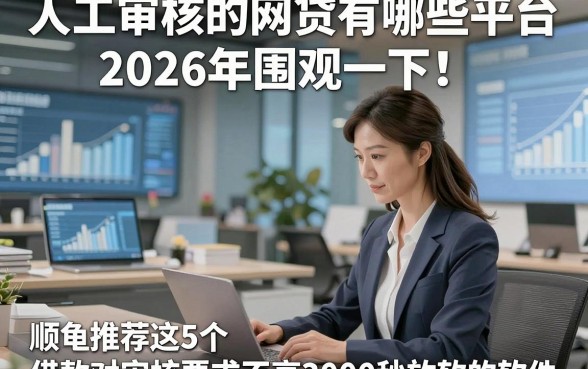 人工审核的网贷有哪些平台2026年围观一下！顺便推荐这5个借款对审核要求不高3000秒放款的软件