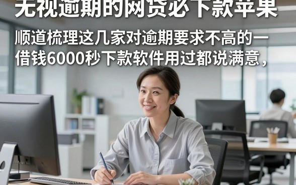 无视逾期的网贷必下款苹果，顺道梳理这几家对逾期要求不高的借钱6000秒下款软件用过都说满意