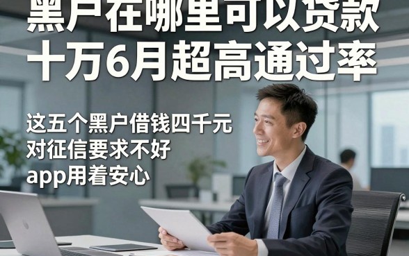 黑户在哪里可以贷款十万6月超高通过率，这五个黑户借钱四千元对征信要求不高app用着安心