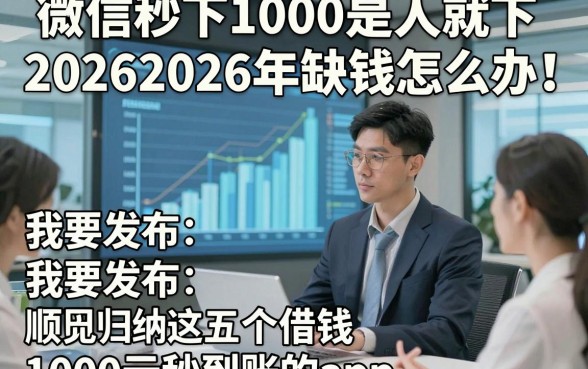微信秒下1000是人就下20262026年缺钱怎么办！顺便归纳这五个借钱1000元秒到账的app