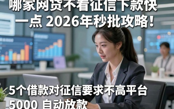 哪家网贷不看征信下款快一点2026年秒批攻略！为您整理5个借款对征信要求不高平台5000自动放款