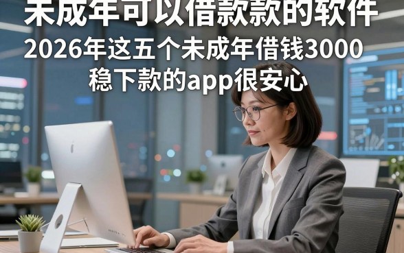未成年可以借款款的软件，2026年这五个未成年借钱3000稳下款的app很安心