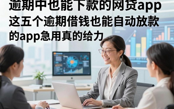 逾期中也能下款的网贷app，这五个逾期借钱也能自动放款的app急用真的给力