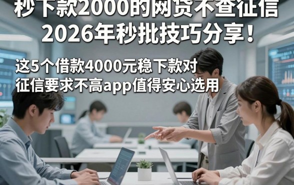 秒下款2000的网贷不查征信2026年秒批技巧分享！这5个借款4000元稳下款对征信要求不高app值得安心选用