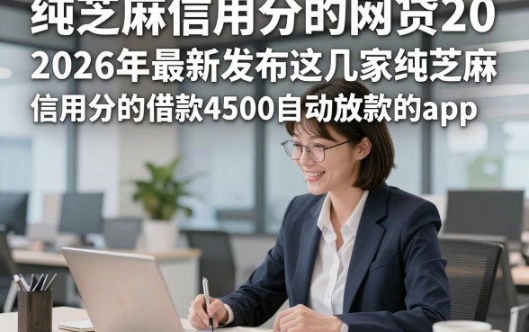 纯芝麻信用分的网贷20，2026年最新发布这几家纯芝麻信用分的借款4500自动放款的app
