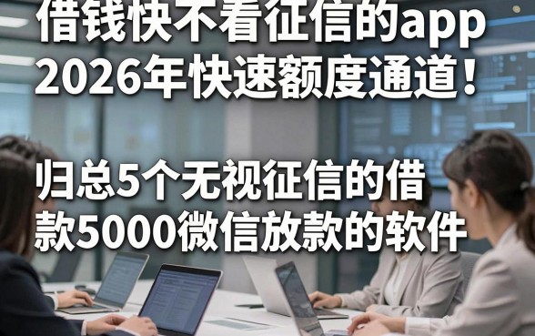 借钱快不看征信的app2026年快速额度通道！归总5个无视征信的借款5000微信放款的软件