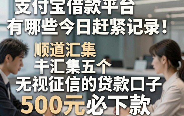 支付宝借款平台有哪些今日赶紧记录！顺道汇集五个无视征信的贷款口子500元必下款