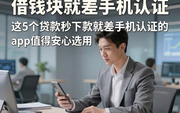 借钱块就差手机认证，这5个贷款秒下款就差手机认证的app值得安心选用