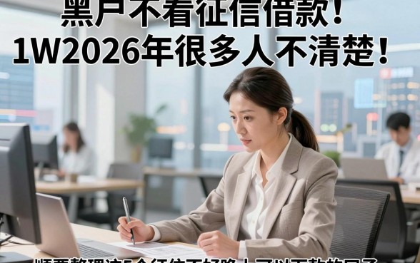 黑户不看征信借款1W2026年很多人不清楚！顺便整理这5个征信不好晚上可以下款的口子