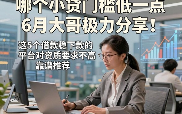 哪个小贷门槛低一点6月大哥极力分享！这5个借款稳下款的平台对资质要求不高靠谱推荐