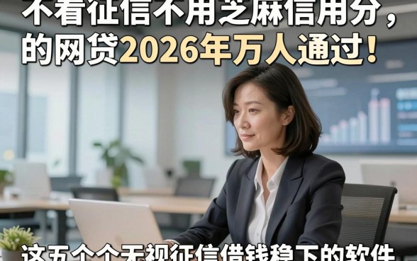 不看征信不用芝麻信用分的网贷2026年万人通过！权威说明这五个无视征信借钱稳下的软件
