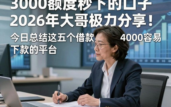 3000额度秒下的口子2026年大哥极力分享！今日总结这五个借款4000容易下款的平台
