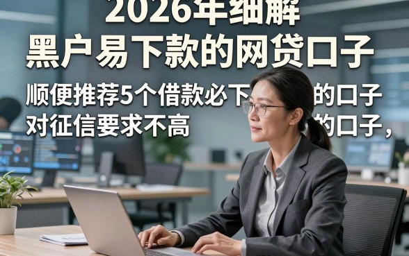 2026年细解​黑户易下款的网贷口子，顺便推荐5个借款必下 对征信要求不高 的口子